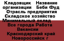 Кладовщик › Название организации ­ Беби Фуд › Отрасль предприятия ­ Складское хозяйство › Минимальный оклад ­ 1 - Все города Работа » Вакансии   . Краснодарский край,Новороссийск г.